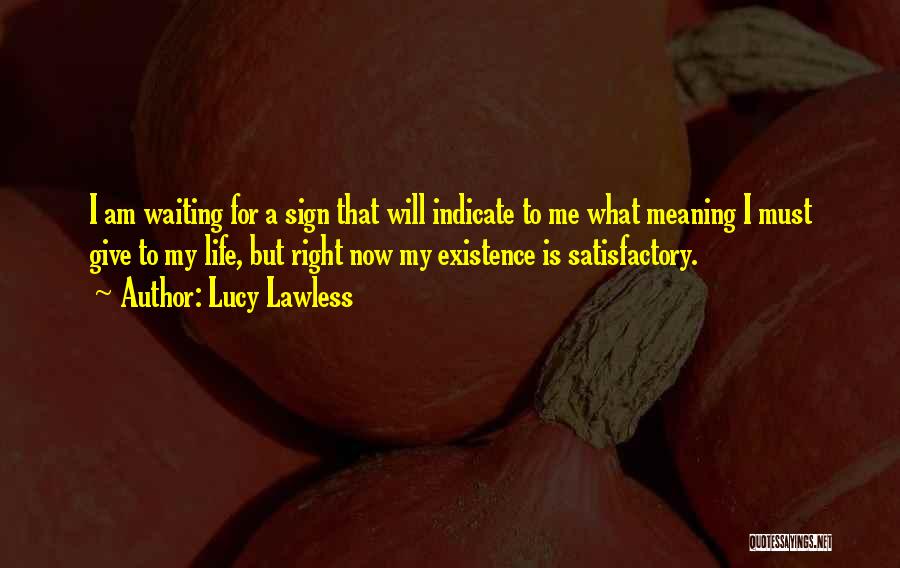Lucy Lawless Quotes: I Am Waiting For A Sign That Will Indicate To Me What Meaning I Must Give To My Life, But