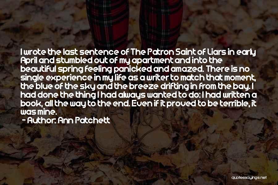 Ann Patchett Quotes: I Wrote The Last Sentence Of The Patron Saint Of Liars In Early April And Stumbled Out Of My Apartment