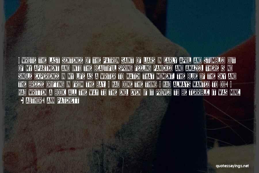 Ann Patchett Quotes: I Wrote The Last Sentence Of The Patron Saint Of Liars In Early April And Stumbled Out Of My Apartment
