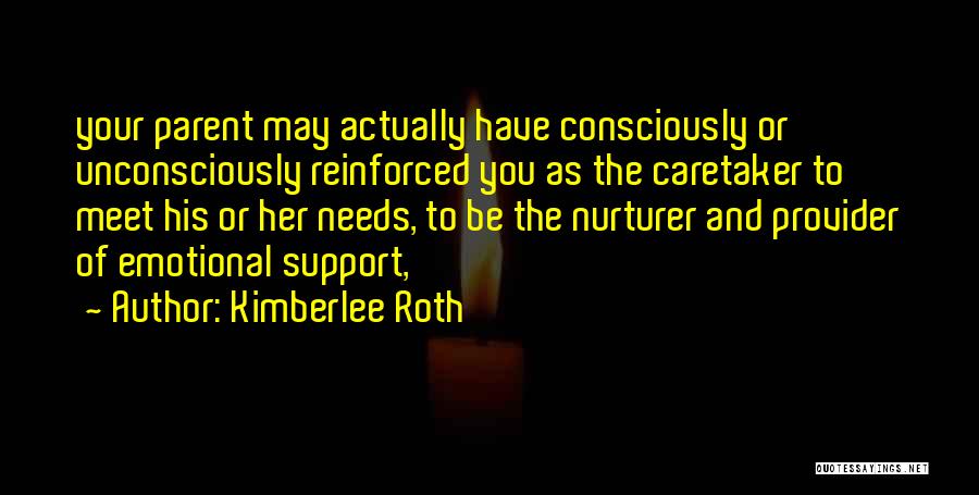 Kimberlee Roth Quotes: Your Parent May Actually Have Consciously Or Unconsciously Reinforced You As The Caretaker To Meet His Or Her Needs, To