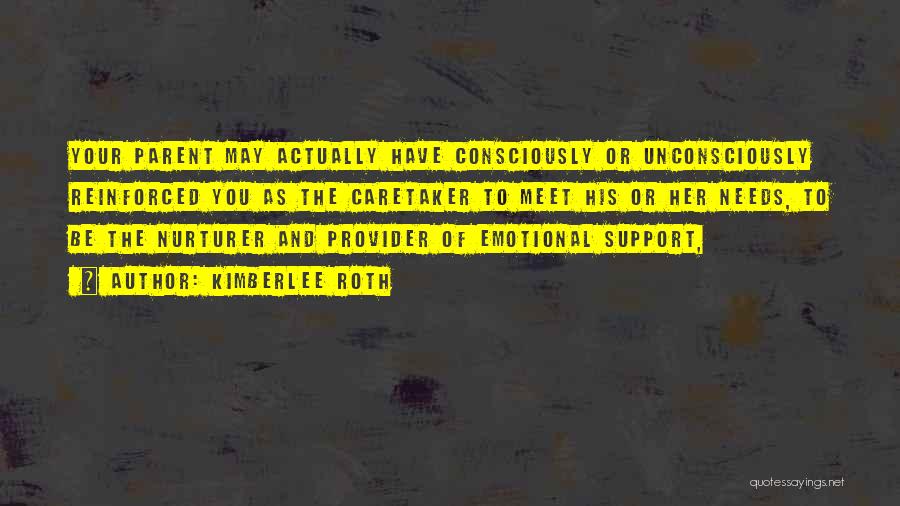 Kimberlee Roth Quotes: Your Parent May Actually Have Consciously Or Unconsciously Reinforced You As The Caretaker To Meet His Or Her Needs, To