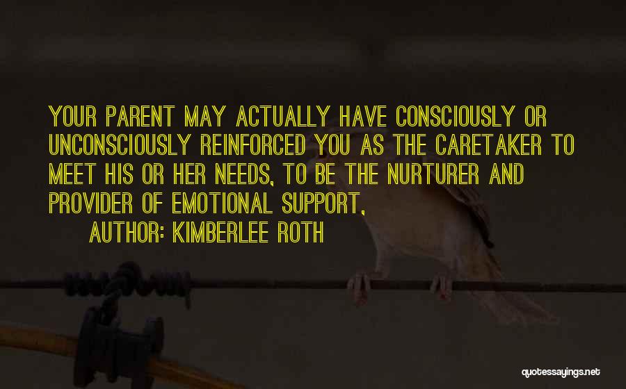 Kimberlee Roth Quotes: Your Parent May Actually Have Consciously Or Unconsciously Reinforced You As The Caretaker To Meet His Or Her Needs, To