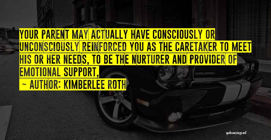 Kimberlee Roth Quotes: Your Parent May Actually Have Consciously Or Unconsciously Reinforced You As The Caretaker To Meet His Or Her Needs, To