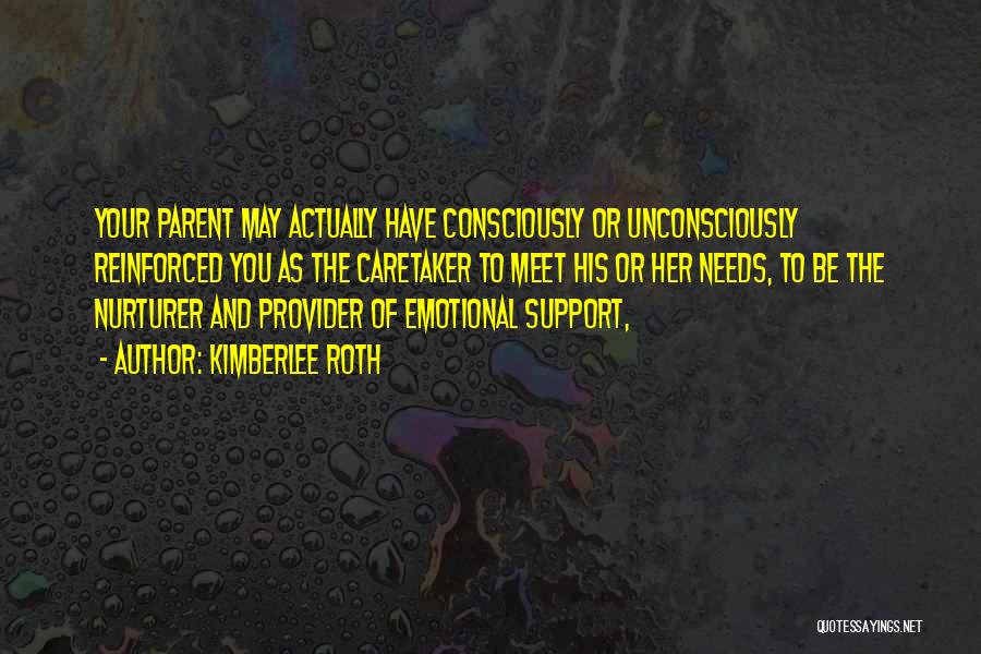 Kimberlee Roth Quotes: Your Parent May Actually Have Consciously Or Unconsciously Reinforced You As The Caretaker To Meet His Or Her Needs, To