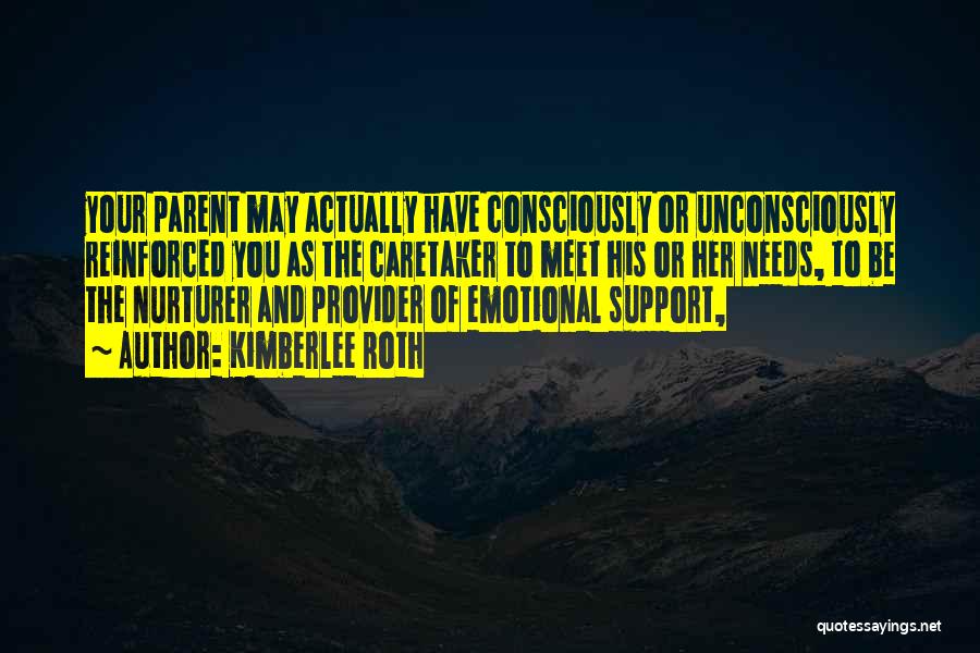 Kimberlee Roth Quotes: Your Parent May Actually Have Consciously Or Unconsciously Reinforced You As The Caretaker To Meet His Or Her Needs, To