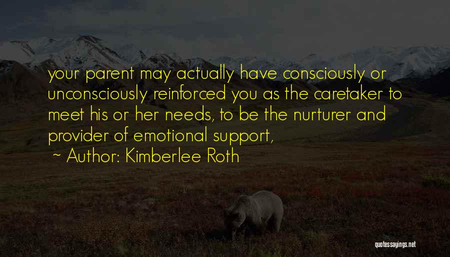 Kimberlee Roth Quotes: Your Parent May Actually Have Consciously Or Unconsciously Reinforced You As The Caretaker To Meet His Or Her Needs, To