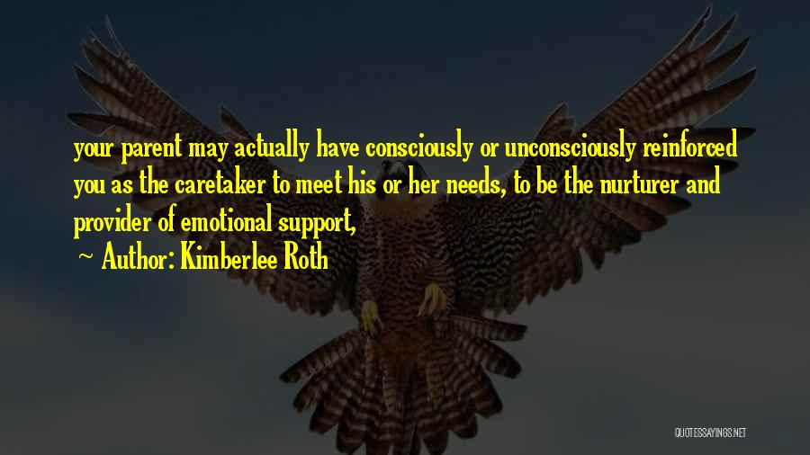 Kimberlee Roth Quotes: Your Parent May Actually Have Consciously Or Unconsciously Reinforced You As The Caretaker To Meet His Or Her Needs, To