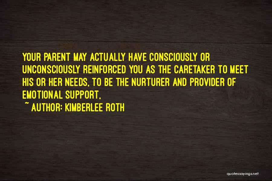 Kimberlee Roth Quotes: Your Parent May Actually Have Consciously Or Unconsciously Reinforced You As The Caretaker To Meet His Or Her Needs, To