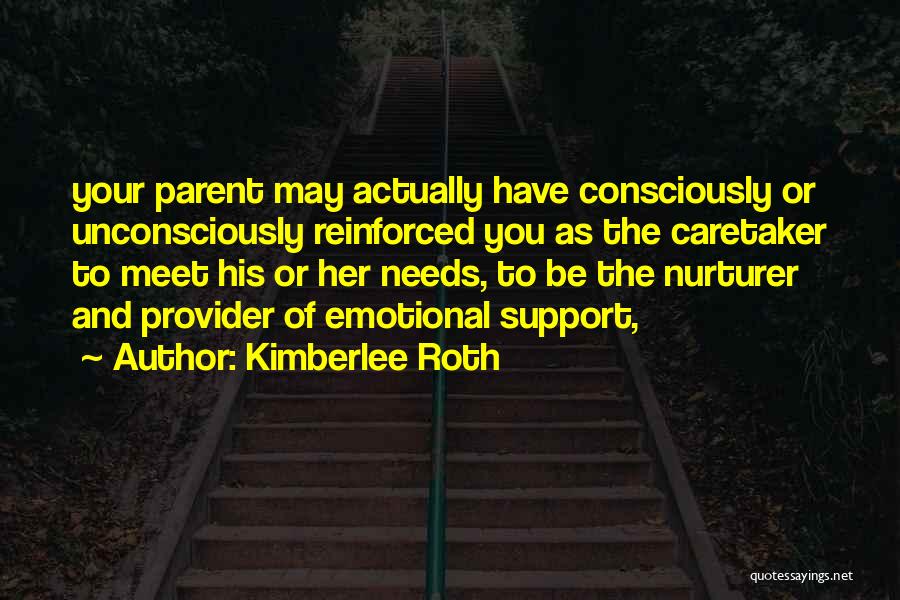 Kimberlee Roth Quotes: Your Parent May Actually Have Consciously Or Unconsciously Reinforced You As The Caretaker To Meet His Or Her Needs, To