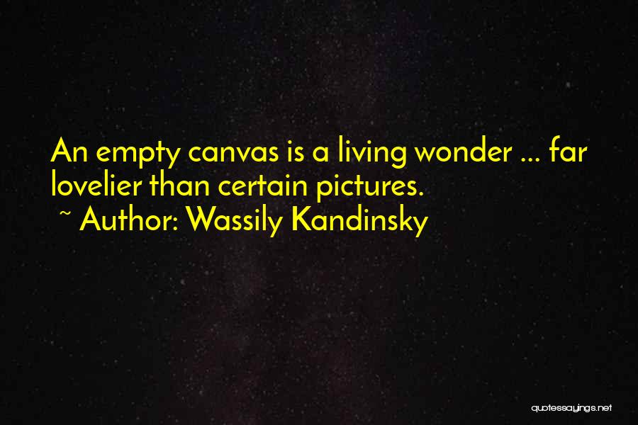Wassily Kandinsky Quotes: An Empty Canvas Is A Living Wonder ... Far Lovelier Than Certain Pictures.