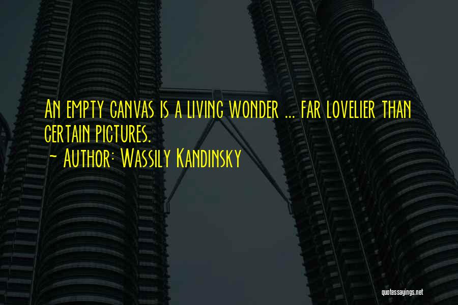 Wassily Kandinsky Quotes: An Empty Canvas Is A Living Wonder ... Far Lovelier Than Certain Pictures.