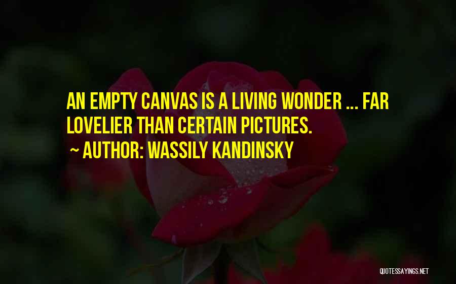 Wassily Kandinsky Quotes: An Empty Canvas Is A Living Wonder ... Far Lovelier Than Certain Pictures.