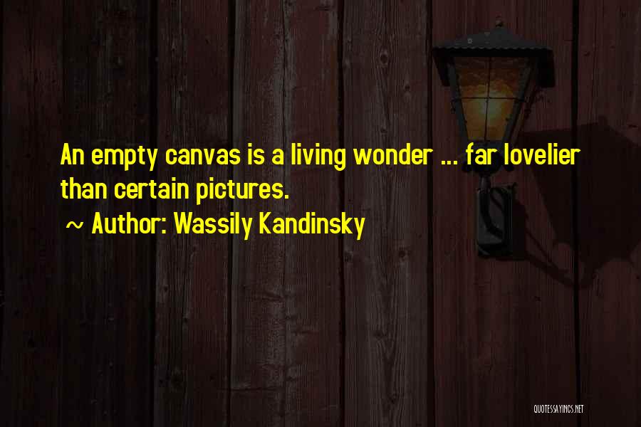 Wassily Kandinsky Quotes: An Empty Canvas Is A Living Wonder ... Far Lovelier Than Certain Pictures.