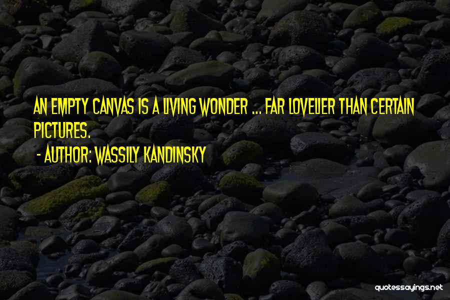 Wassily Kandinsky Quotes: An Empty Canvas Is A Living Wonder ... Far Lovelier Than Certain Pictures.