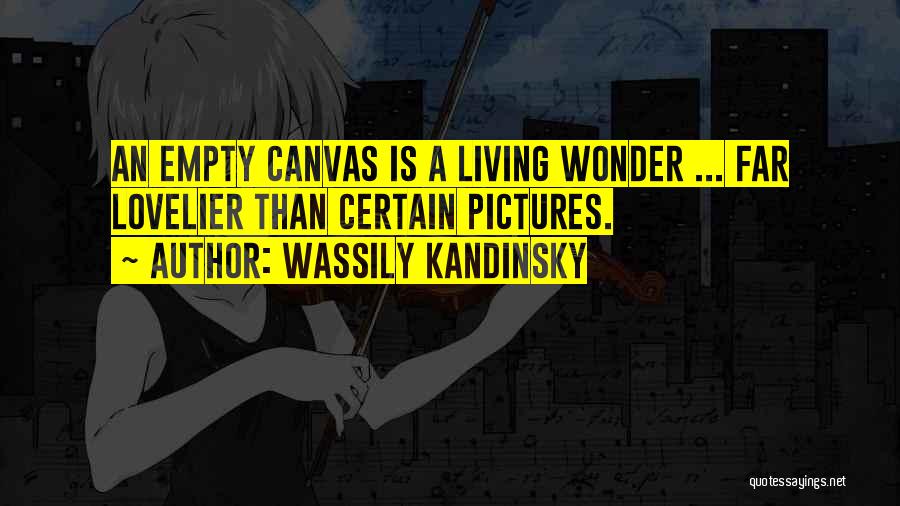 Wassily Kandinsky Quotes: An Empty Canvas Is A Living Wonder ... Far Lovelier Than Certain Pictures.