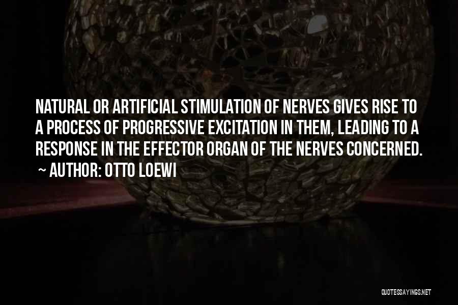 Otto Loewi Quotes: Natural Or Artificial Stimulation Of Nerves Gives Rise To A Process Of Progressive Excitation In Them, Leading To A Response