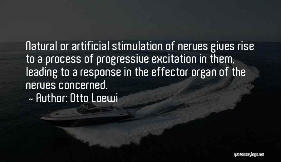 Otto Loewi Quotes: Natural Or Artificial Stimulation Of Nerves Gives Rise To A Process Of Progressive Excitation In Them, Leading To A Response