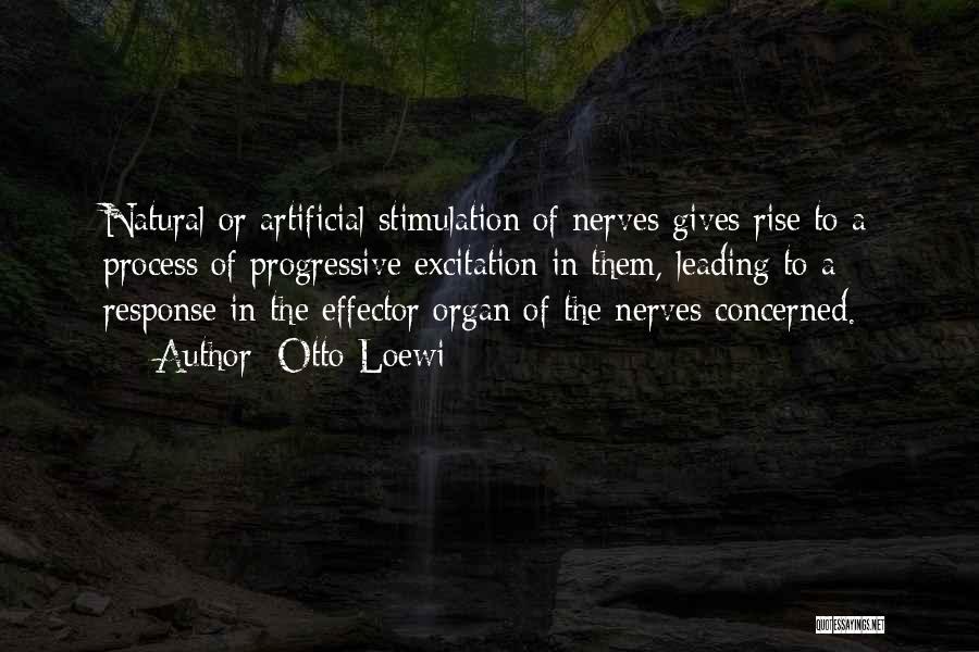 Otto Loewi Quotes: Natural Or Artificial Stimulation Of Nerves Gives Rise To A Process Of Progressive Excitation In Them, Leading To A Response