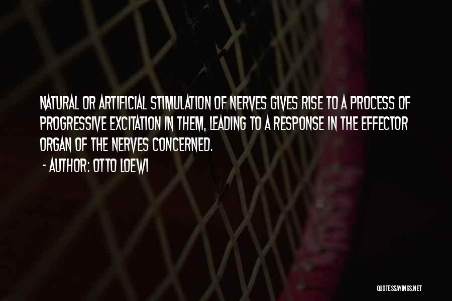 Otto Loewi Quotes: Natural Or Artificial Stimulation Of Nerves Gives Rise To A Process Of Progressive Excitation In Them, Leading To A Response