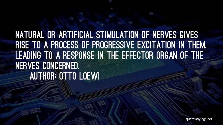 Otto Loewi Quotes: Natural Or Artificial Stimulation Of Nerves Gives Rise To A Process Of Progressive Excitation In Them, Leading To A Response