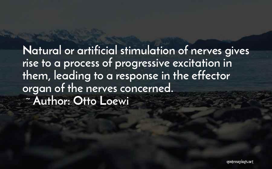 Otto Loewi Quotes: Natural Or Artificial Stimulation Of Nerves Gives Rise To A Process Of Progressive Excitation In Them, Leading To A Response