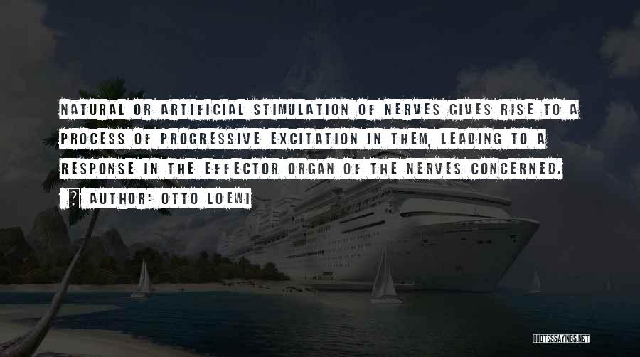 Otto Loewi Quotes: Natural Or Artificial Stimulation Of Nerves Gives Rise To A Process Of Progressive Excitation In Them, Leading To A Response