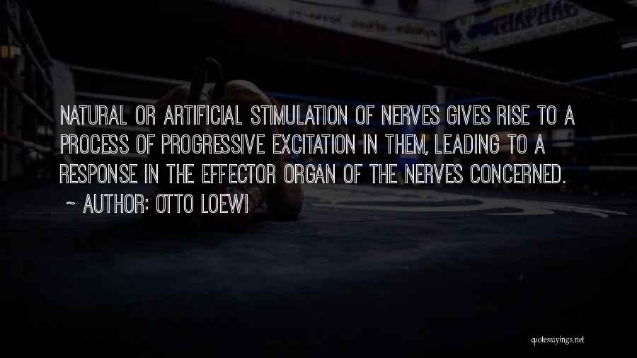 Otto Loewi Quotes: Natural Or Artificial Stimulation Of Nerves Gives Rise To A Process Of Progressive Excitation In Them, Leading To A Response