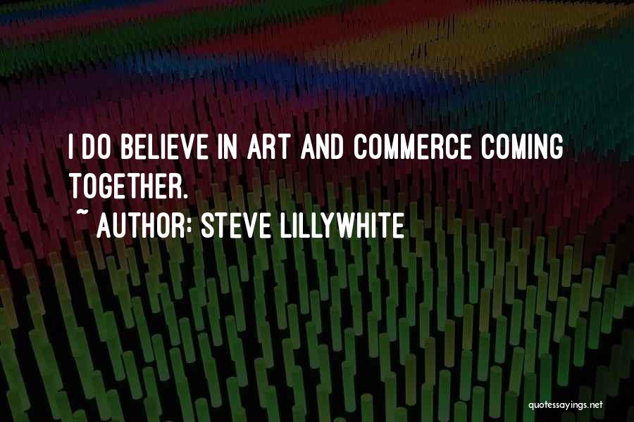Steve Lillywhite Quotes: I Do Believe In Art And Commerce Coming Together.