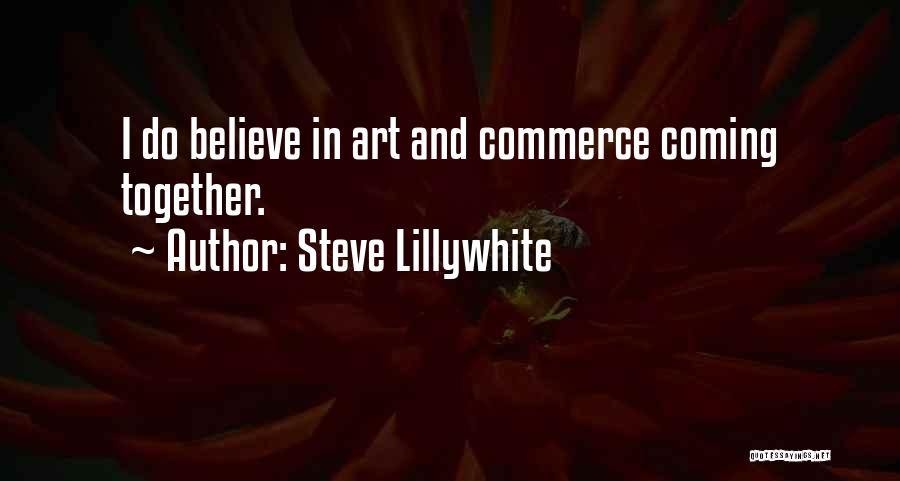 Steve Lillywhite Quotes: I Do Believe In Art And Commerce Coming Together.