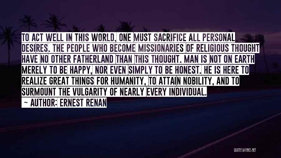 Ernest Renan Quotes: To Act Well In This World, One Must Sacrifice All Personal Desires. The People Who Become Missionaries Of Religious Thought