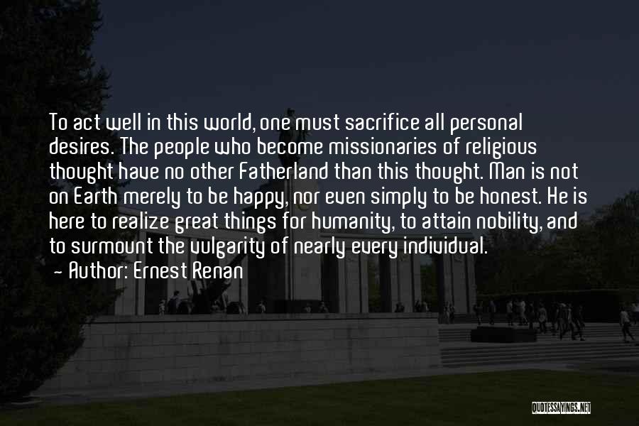 Ernest Renan Quotes: To Act Well In This World, One Must Sacrifice All Personal Desires. The People Who Become Missionaries Of Religious Thought