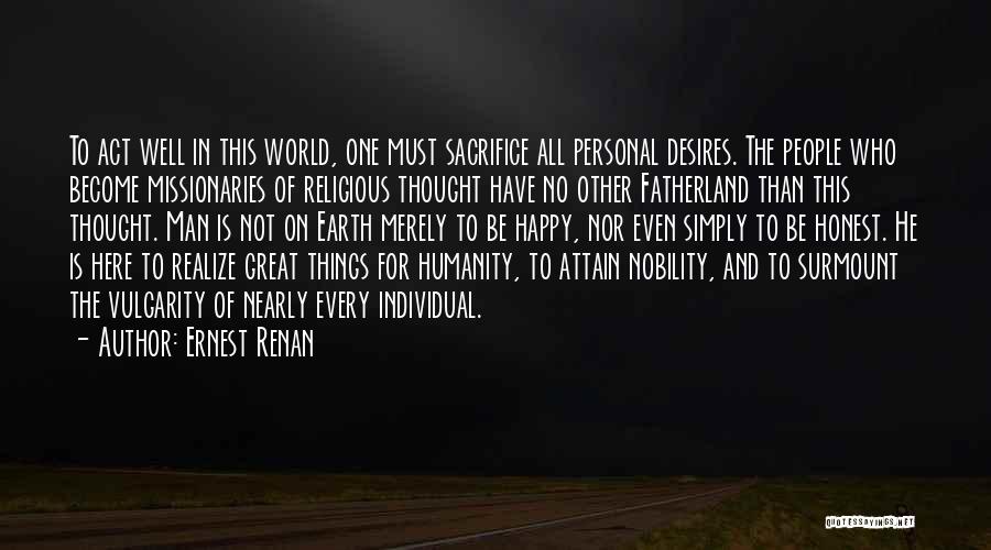 Ernest Renan Quotes: To Act Well In This World, One Must Sacrifice All Personal Desires. The People Who Become Missionaries Of Religious Thought