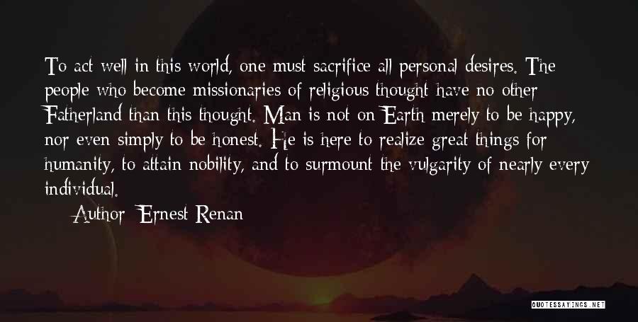 Ernest Renan Quotes: To Act Well In This World, One Must Sacrifice All Personal Desires. The People Who Become Missionaries Of Religious Thought