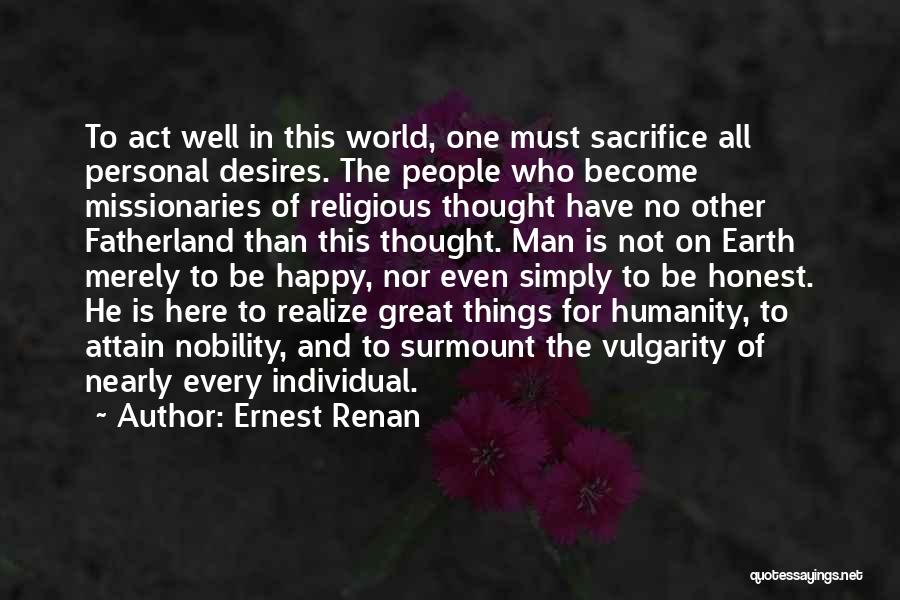 Ernest Renan Quotes: To Act Well In This World, One Must Sacrifice All Personal Desires. The People Who Become Missionaries Of Religious Thought