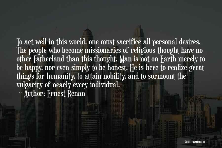 Ernest Renan Quotes: To Act Well In This World, One Must Sacrifice All Personal Desires. The People Who Become Missionaries Of Religious Thought