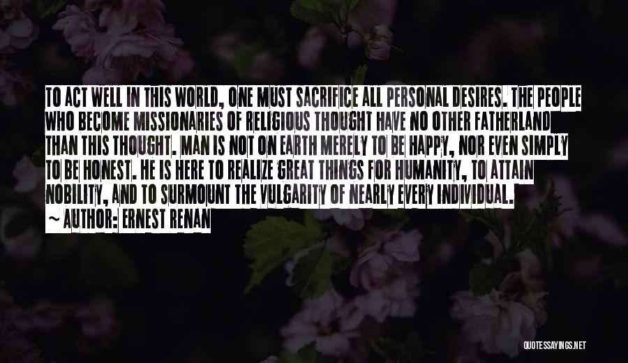 Ernest Renan Quotes: To Act Well In This World, One Must Sacrifice All Personal Desires. The People Who Become Missionaries Of Religious Thought