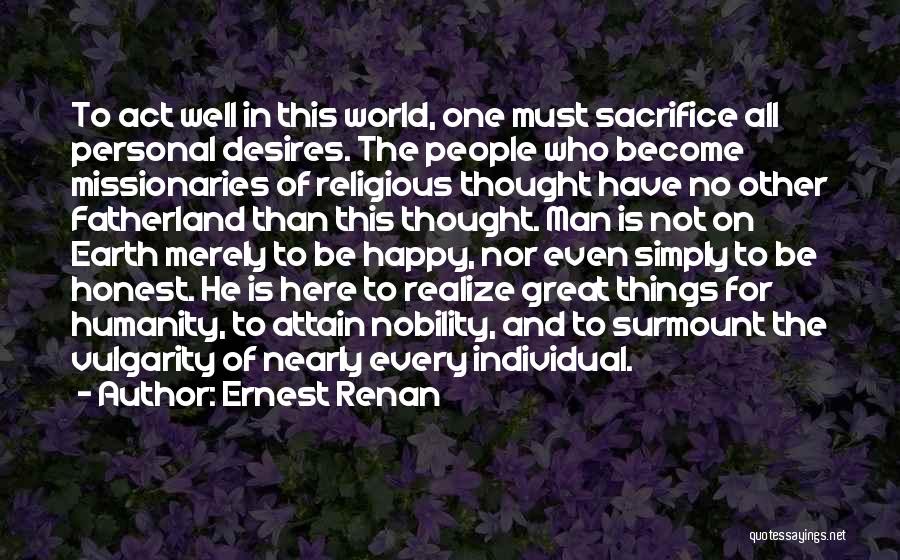 Ernest Renan Quotes: To Act Well In This World, One Must Sacrifice All Personal Desires. The People Who Become Missionaries Of Religious Thought