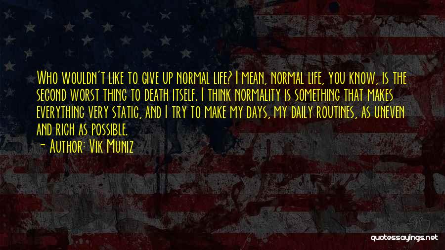 Vik Muniz Quotes: Who Wouldn't Like To Give Up Normal Life? I Mean, Normal Life, You Know, Is The Second Worst Thing To