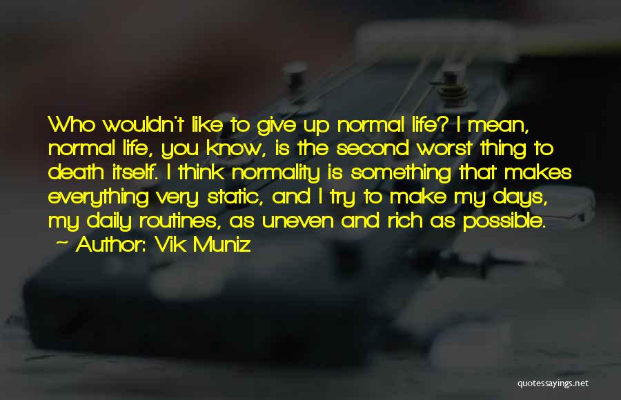 Vik Muniz Quotes: Who Wouldn't Like To Give Up Normal Life? I Mean, Normal Life, You Know, Is The Second Worst Thing To