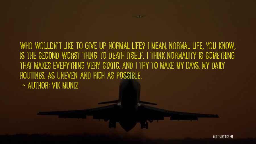 Vik Muniz Quotes: Who Wouldn't Like To Give Up Normal Life? I Mean, Normal Life, You Know, Is The Second Worst Thing To