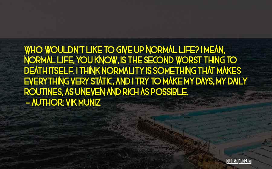 Vik Muniz Quotes: Who Wouldn't Like To Give Up Normal Life? I Mean, Normal Life, You Know, Is The Second Worst Thing To