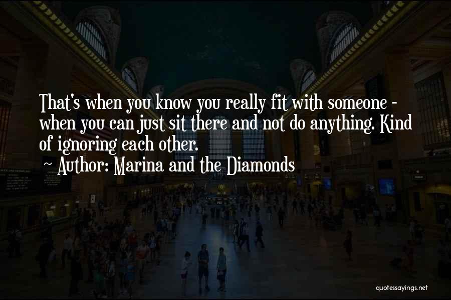 Marina And The Diamonds Quotes: That's When You Know You Really Fit With Someone - When You Can Just Sit There And Not Do Anything.