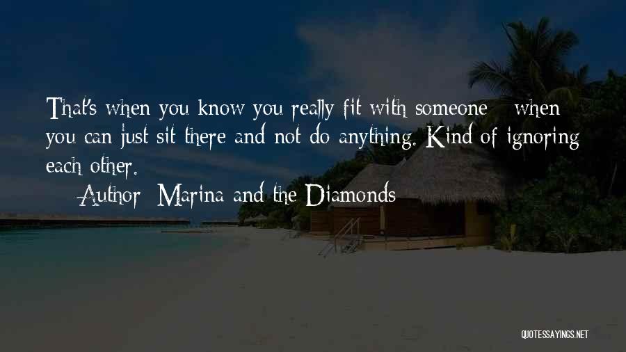 Marina And The Diamonds Quotes: That's When You Know You Really Fit With Someone - When You Can Just Sit There And Not Do Anything.