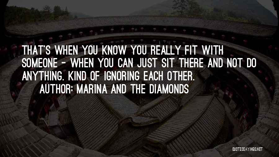 Marina And The Diamonds Quotes: That's When You Know You Really Fit With Someone - When You Can Just Sit There And Not Do Anything.