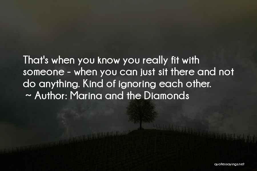 Marina And The Diamonds Quotes: That's When You Know You Really Fit With Someone - When You Can Just Sit There And Not Do Anything.