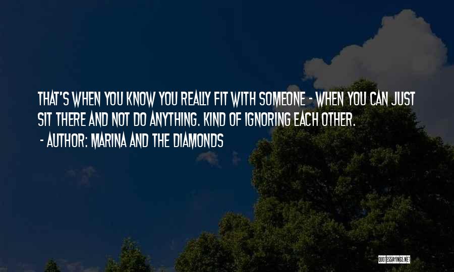 Marina And The Diamonds Quotes: That's When You Know You Really Fit With Someone - When You Can Just Sit There And Not Do Anything.