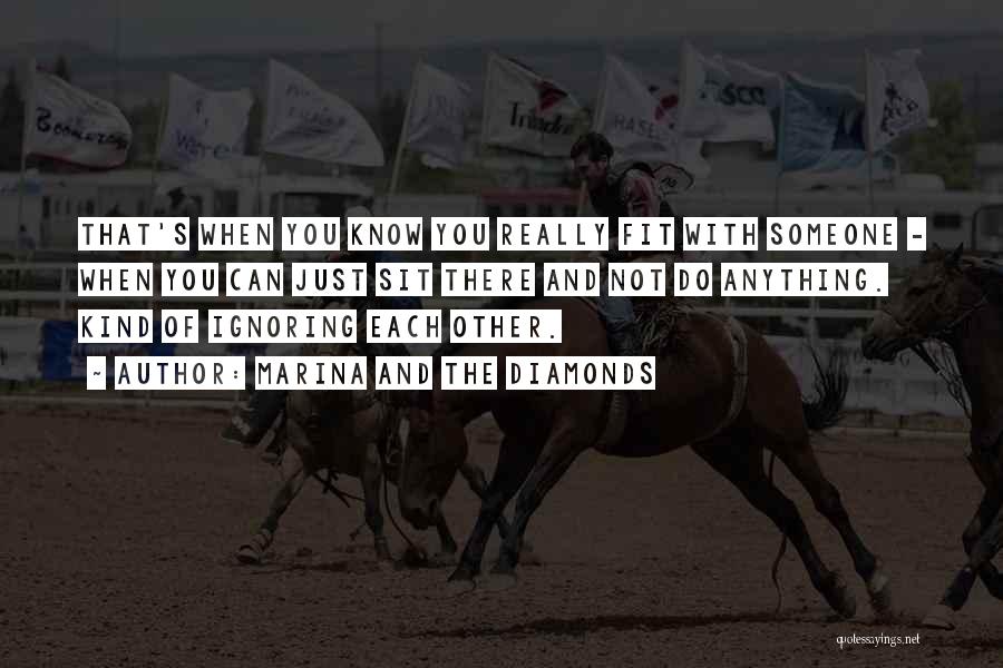 Marina And The Diamonds Quotes: That's When You Know You Really Fit With Someone - When You Can Just Sit There And Not Do Anything.