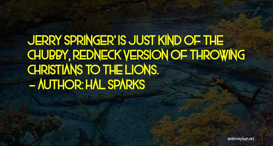 Hal Sparks Quotes: Jerry Springer' Is Just Kind Of The Chubby, Redneck Version Of Throwing Christians To The Lions.