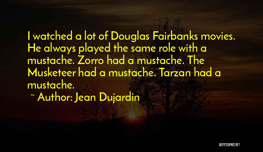 Jean Dujardin Quotes: I Watched A Lot Of Douglas Fairbanks Movies. He Always Played The Same Role With A Mustache. Zorro Had A