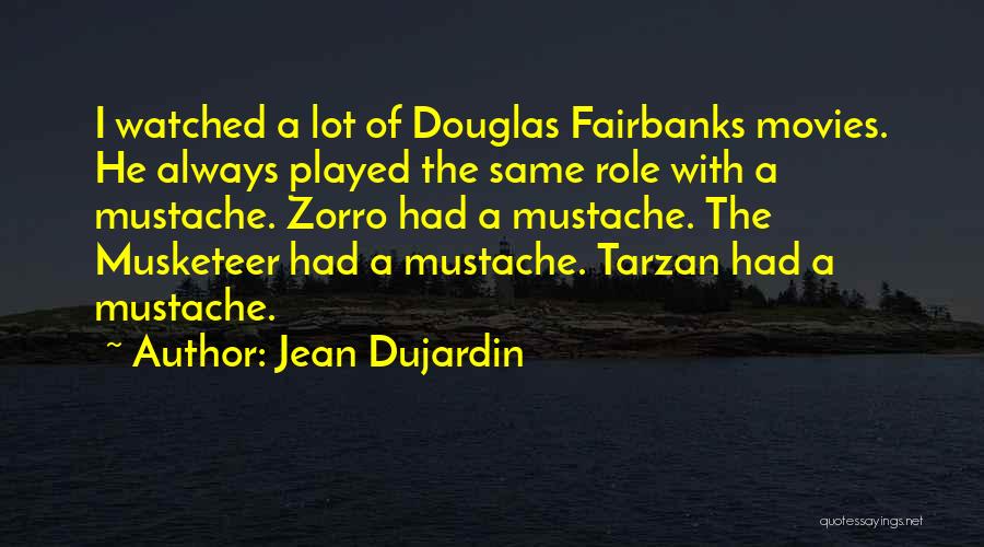 Jean Dujardin Quotes: I Watched A Lot Of Douglas Fairbanks Movies. He Always Played The Same Role With A Mustache. Zorro Had A